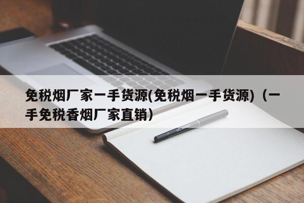 免税烟厂家一手货源(免税烟一手货源)(一手免税香烟厂家直销)