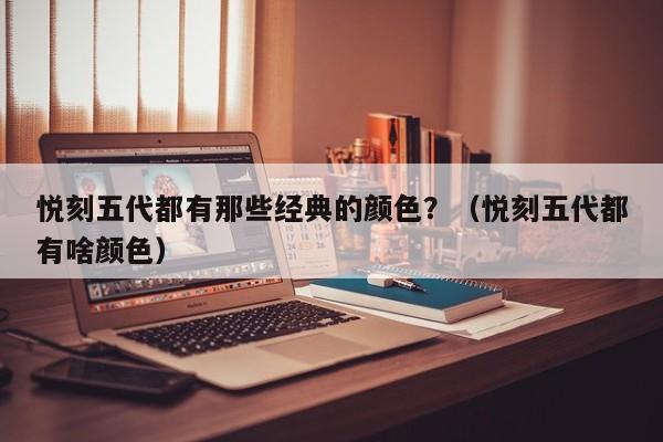 悦刻五代都有那些经典的颜色?(悦刻五代都有啥颜色)