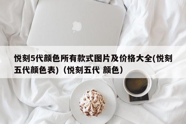 悦刻5代颜色所有款式图片及价格大全(悦刻五代颜色表)(悦刻五代 颜色)