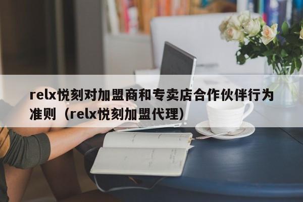 relx悦刻对加盟商和专卖店合作伙伴行为准则(relx悦刻加盟代理)