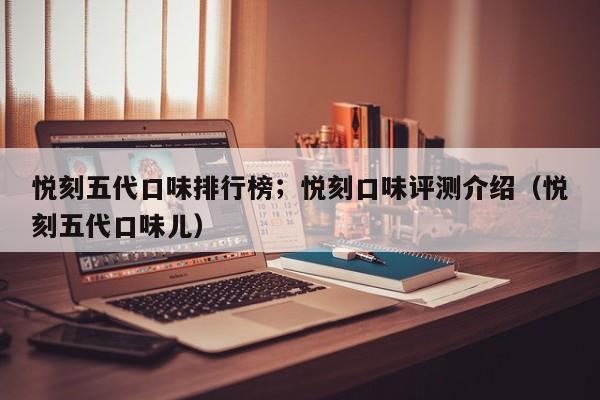 悦刻五代口味排行榜;悦刻口味评测介绍(悦刻五代口味儿)