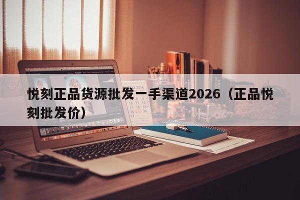 悦刻正品货源批发一手渠道2026(正品悦刻批发价)