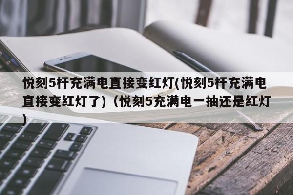 悦刻5杆充满电直接变红灯(悦刻5杆充满电直接变红灯了)(悦刻5充满电一抽还是红灯)