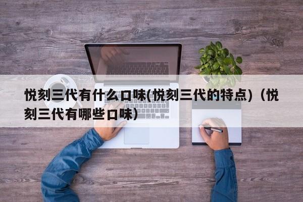 悦刻三代有什么口味(悦刻三代的特点)(悦刻三代有哪些口味)