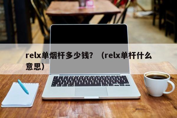 relx单烟杆多少钱?(relx单杆什么意思)