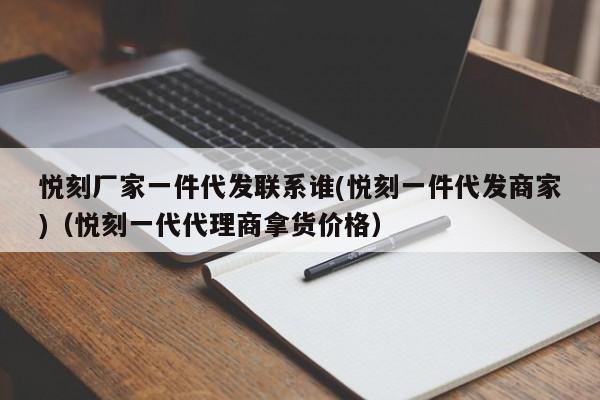 悦刻厂家一件代发联系谁(悦刻一件代发商家)(悦刻一代代理商拿货价格)