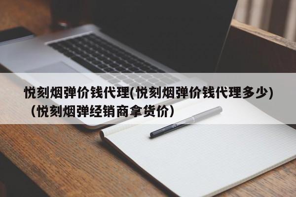 悦刻烟弹价钱代理(悦刻烟弹价钱代理多少)(悦刻烟弹经销商拿货价)