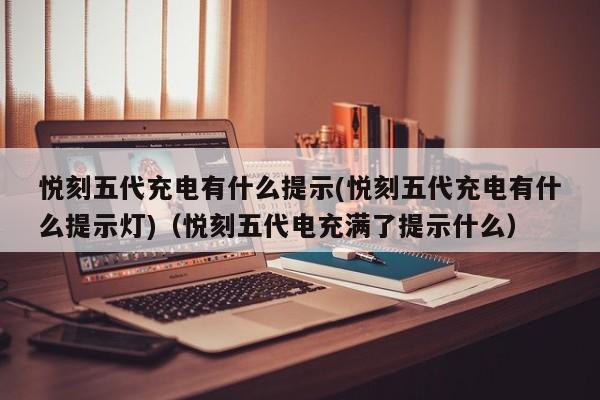 悦刻五代充电有什么提示(悦刻五代充电有什么提示灯)(悦刻五代电充满了提示什么)