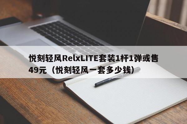 悦刻轻风RelxLITE套装1杆1弹或售49元(悦刻轻风一套多少钱)