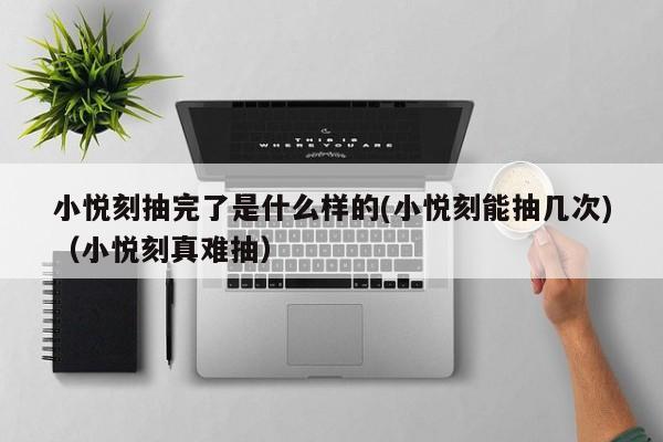 小悦刻抽完了是什么样的(小悦刻能抽几次)(小悦刻真难抽)