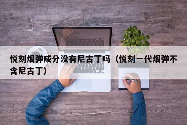 悦刻烟弹成分没有尼古丁吗(悦刻一代烟弹不含尼古丁)