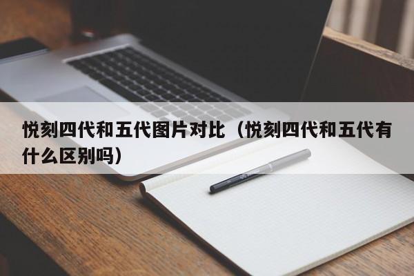 悦刻四代和五代图片对比(悦刻四代和五代有什么区别吗)