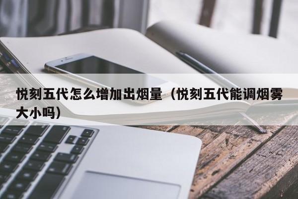 悦刻五代怎么增加出烟量(悦刻五代能调烟雾大小吗)