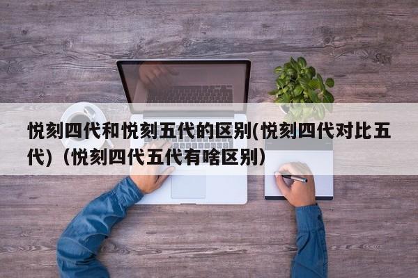 悦刻四代和悦刻五代的区别(悦刻四代对比五代)(悦刻四代五代有啥区别)