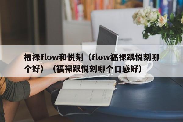福禄flow和悦刻(flow福禄跟悦刻哪个好)(福禄跟悦刻哪个口感好)