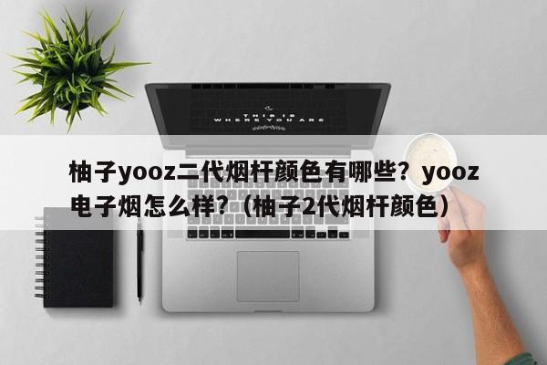 柚子yooz二代烟杆颜色有哪些?yooz电子烟怎么样?(柚子2代烟杆颜色)