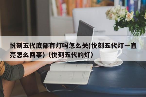 悦刻五代底部有灯吗怎么关(悦刻五代灯一直亮怎么回事)(悦刻五代的灯)