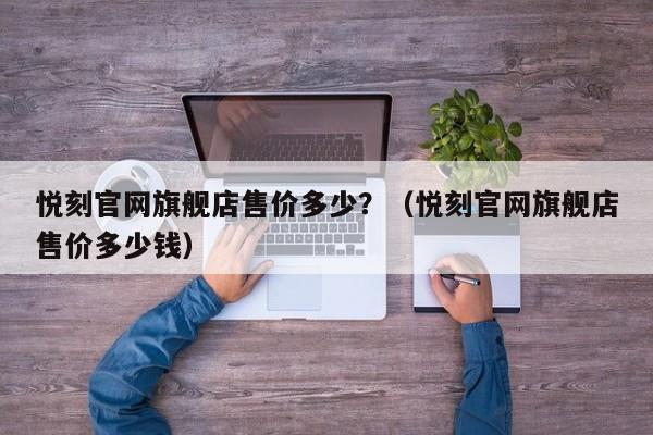 悦刻官网旗舰店售价多少?(悦刻官网旗舰店售价多少钱)