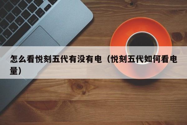 怎么看悦刻五代有没有电(悦刻五代如何看电量)