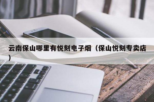 云南保山哪里有悦刻电子烟(保山悦刻专卖店)