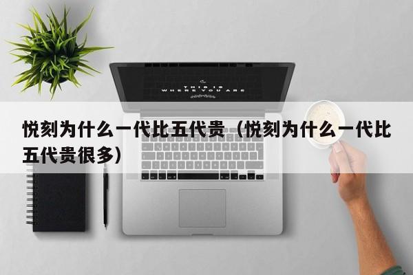 悦刻为什么一代比五代贵(悦刻为什么一代比五代贵很多)