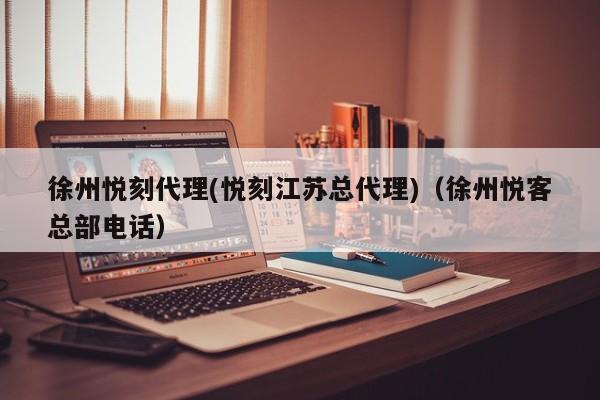 徐州悦刻代理(悦刻江苏总代理)(徐州悦客总部电话)