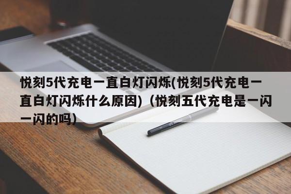 悦刻5代充电一直白灯闪烁(悦刻5代充电一直白灯闪烁什么原因)(悦刻五代充电是一闪一闪的吗)