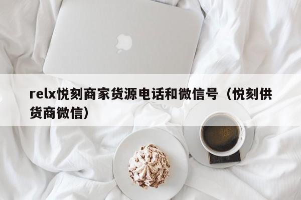 relx悦刻商家货源电话和微信号(悦刻供货商微信)