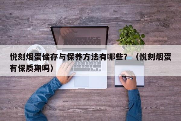 悦刻烟蛋储存与保养方法有哪些?(悦刻烟蛋有保质期吗)