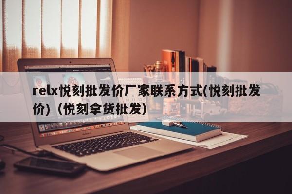 relx悦刻批发价厂家联系方式(悦刻批发价)(悦刻拿货批发)