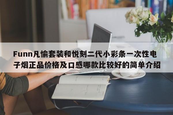 Funn凡愉套装和悦刻二代小彩条一次性电子烟正品价格及口感哪款比较好的简单介绍