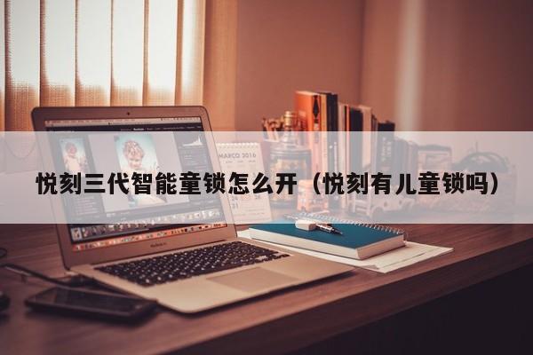 悦刻三代智能童锁怎么开(悦刻有儿童锁吗)