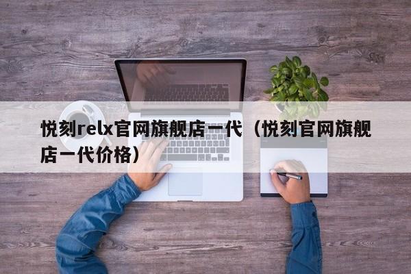 悦刻relx官网旗舰店一代(悦刻官网旗舰店一代价格)