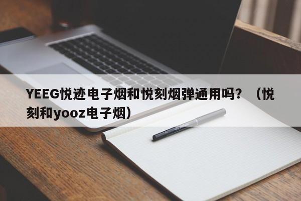 YEEG悦迹电子烟和悦刻烟弹通用吗?(悦刻和yooz电子烟)