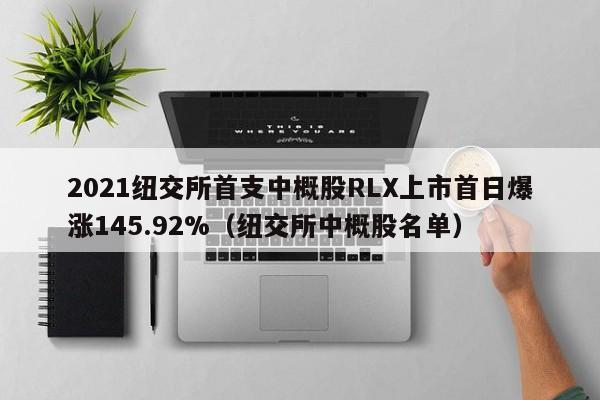 2021纽交所首支中概股RLX上市首日爆涨145.92%(纽交所中概股名单)