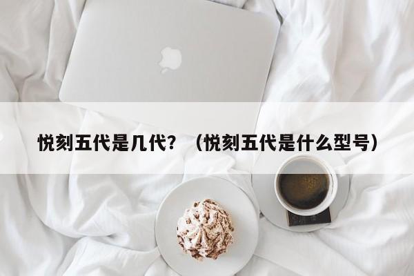 悦刻五代是几代?(悦刻五代是什么型号)