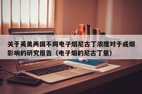 关于英美两国不同电子烟尼古丁浓度对于戒烟影响的研究报告(电子烟的尼古丁量)