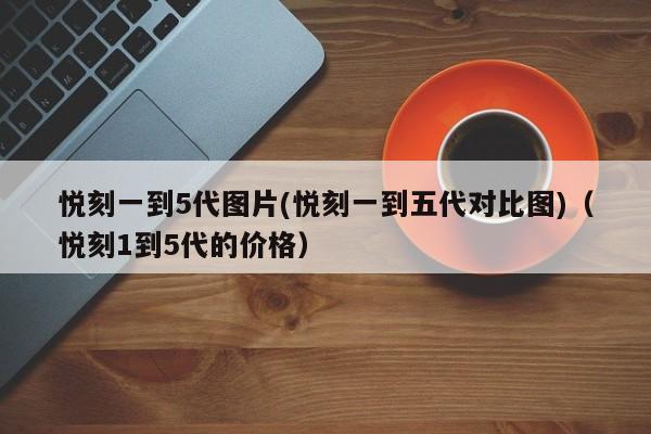 悦刻一到5代图片(悦刻一到五代对比图)(悦刻1到5代的价格)