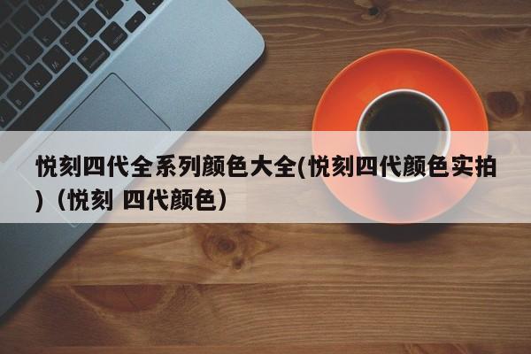 悦刻四代全系列颜色大全(悦刻四代颜色实拍)(悦刻 四代颜色)