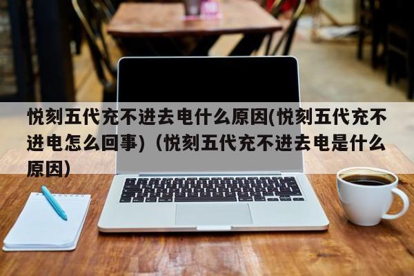 悦刻五代充不进去电什么原因(悦刻五代充不进电怎么回事)(悦刻五代充不进去电是什么原因)