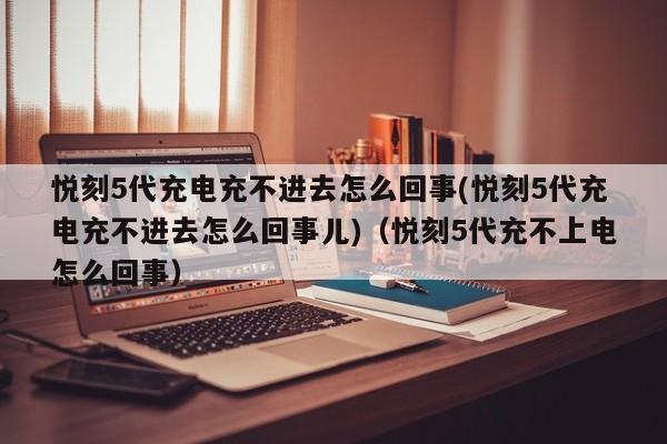 悦刻5代充电充不进去怎么回事(悦刻5代充电充不进去怎么回事儿)(悦刻5代充不上电怎么回事)