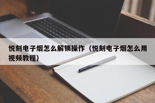 悦刻电子烟怎么解锁操作(悦刻电子烟怎么用视频教程)
