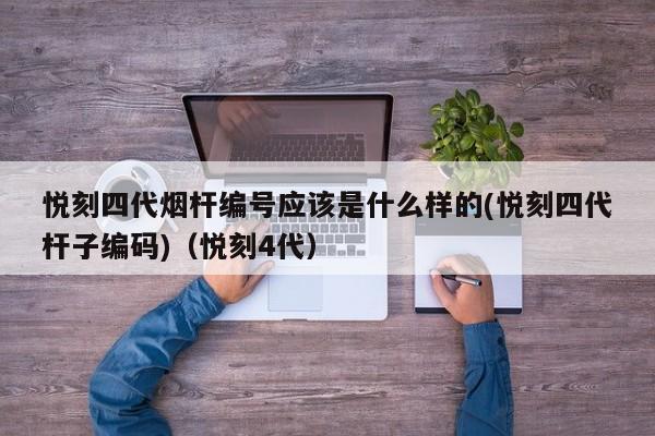悦刻四代烟杆编号应该是什么样的(悦刻四代杆子编码)(悦刻4代)