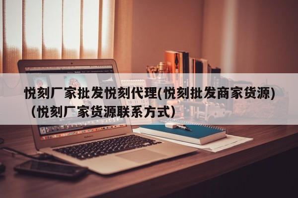 悦刻厂家批发悦刻代理(悦刻批发商家货源)(悦刻厂家货源联系方式)