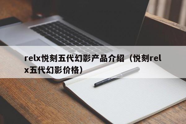 relx悦刻五代幻影产品介绍(悦刻relx五代幻影价格)