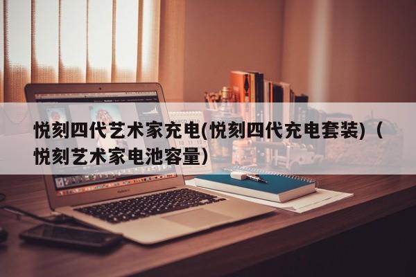 悦刻四代艺术家充电(悦刻四代充电套装)(悦刻艺术家电池容量)
