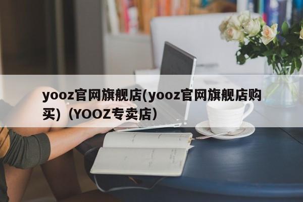 yooz官网旗舰店(yooz官网旗舰店购买)(YOOZ专卖店)