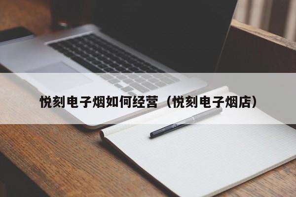 悦刻电子烟如何经营(悦刻电子烟店)
