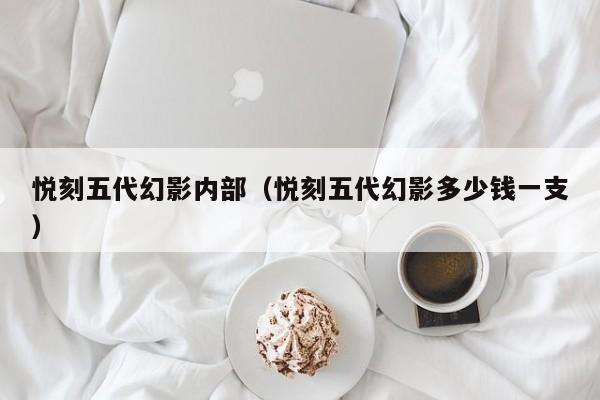 悦刻五代幻影内部(悦刻五代幻影多少钱一支)