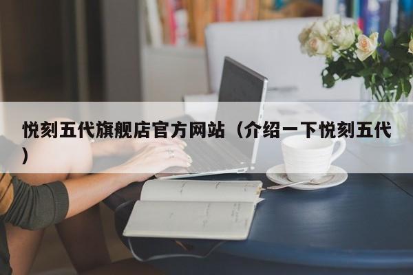悦刻五代旗舰店官方网站(介绍一下悦刻五代)